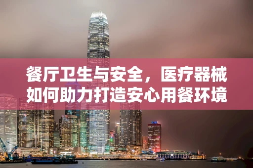 餐厅卫生与安全，医疗器械如何助力打造安心用餐环境？