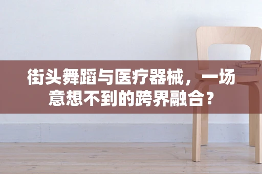 街头舞蹈与医疗器械，一场意想不到的跨界融合？