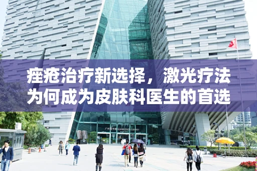 痤疮治疗新选择，激光疗法为何成为皮肤科医生的首选？