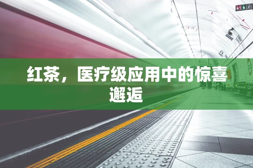 红茶，医疗级应用中的惊喜邂逅
