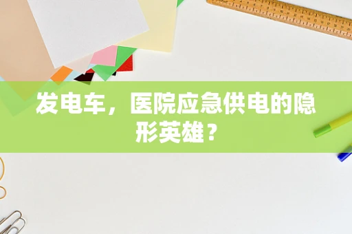 发电车，医院应急供电的隐形英雄？