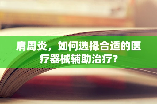 肩周炎，如何选择合适的医疗器械辅助治疗？