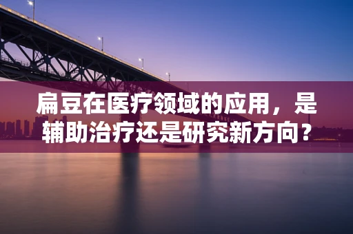 扁豆在医疗领域的应用，是辅助治疗还是研究新方向？