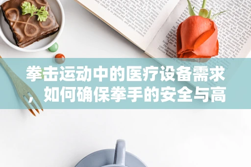 拳击运动中的医疗设备需求，如何确保拳手的安全与高效训练？