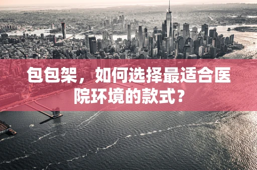 包包架，如何选择最适合医院环境的款式？