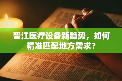 晋江医疗设备新趋势，如何精准匹配地方需求？