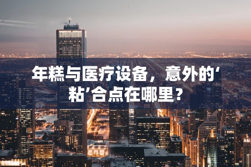 年糕与医疗设备，意外的‘粘’合点在哪里？
