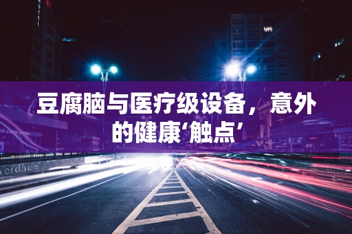 豆腐脑与医疗级设备，意外的健康‘触点’