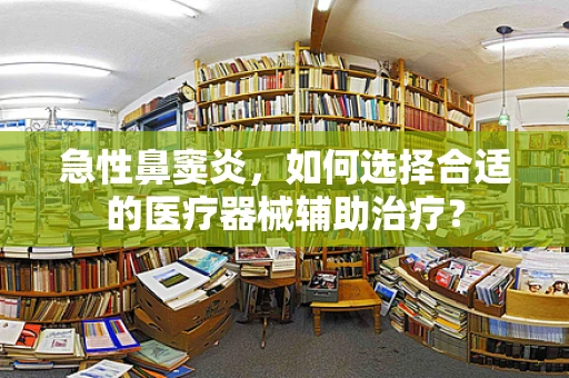 急性鼻窦炎，如何选择合适的医疗器械辅助治疗？