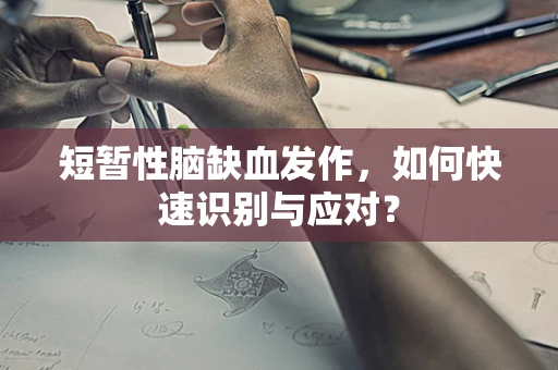 短暂性脑缺血发作，如何快速识别与应对？