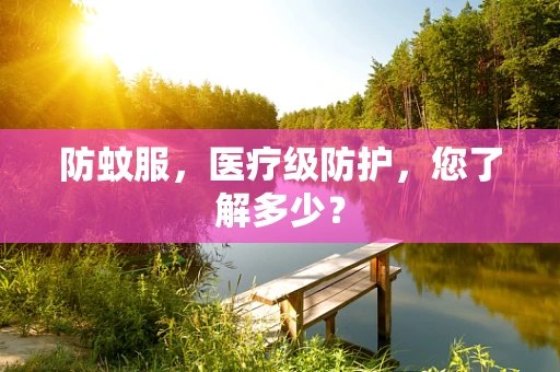 防蚊服，医疗级防护，您了解多少？