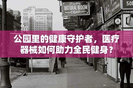 公园里的健康守护者，医疗器械如何助力全民健身？