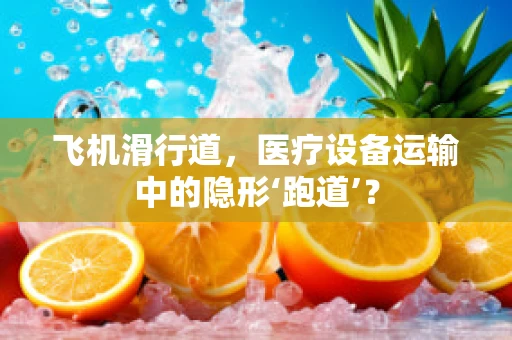 飞机滑行道，医疗设备运输中的隐形‘跑道’？