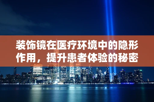 装饰镜在医疗环境中的隐形作用，提升患者体验的秘密武器？