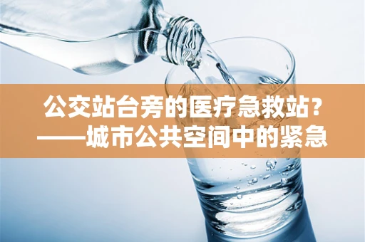 公交站台旁的医疗急救站？——城市公共空间中的紧急医疗设备布局思考
