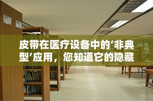 皮带在医疗设备中的‘非典型’应用，您知道它的隐藏功能吗？