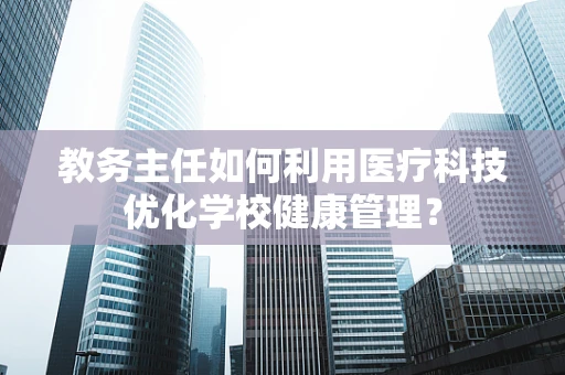 教务主任如何利用医疗科技优化学校健康管理？