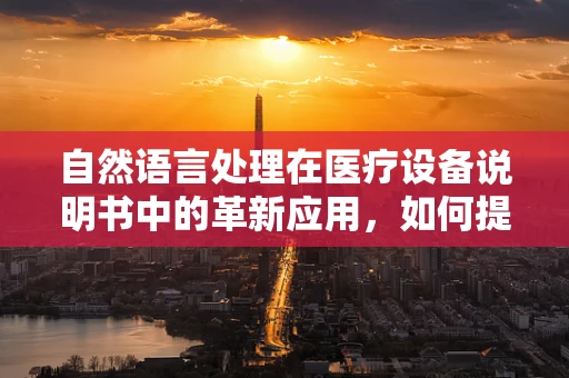 自然语言处理在医疗设备说明书中的革新应用，如何提升用户体验？