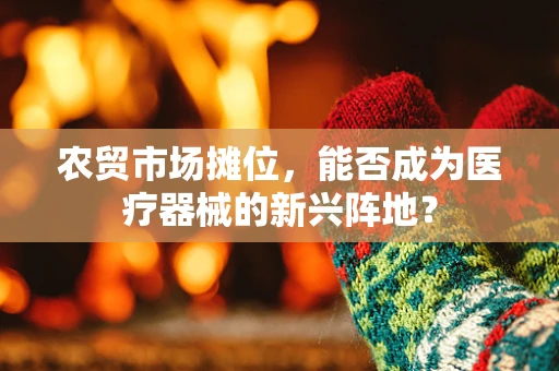 农贸市场摊位，能否成为医疗器械的新兴阵地？