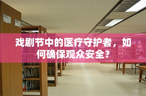 戏剧节中的医疗守护者，如何确保观众安全？