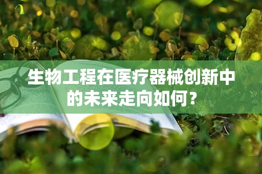 生物工程在医疗器械创新中的未来走向如何？