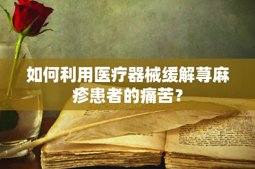 如何利用医疗器械缓解荨麻疹患者的痛苦？