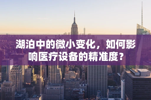 湖泊中的微小变化，如何影响医疗设备的精准度？