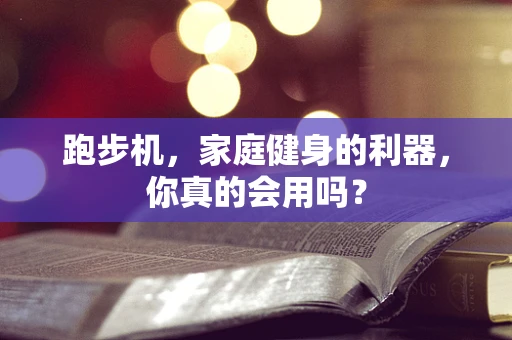 跑步机，家庭健身的利器，你真的会用吗？
