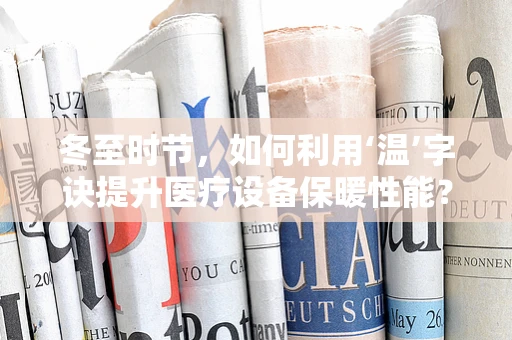 冬至时节，如何利用‘温’字诀提升医疗设备保暖性能？