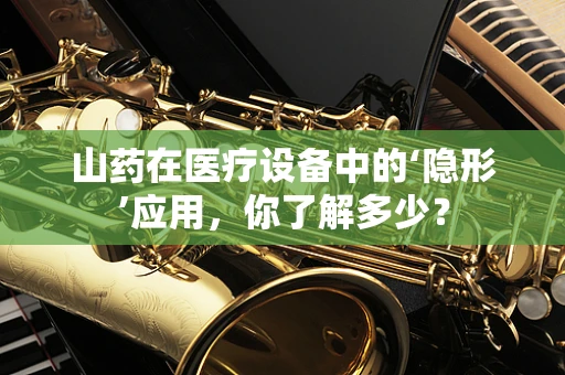 山药在医疗设备中的‘隐形’应用，你了解多少？