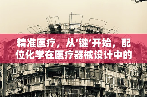 精准医疗，从‘键’开始，配位化学在医疗器械设计中的角色？