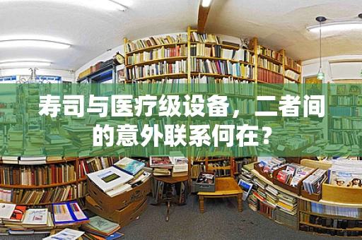 寿司与医疗级设备，二者间的意外联系何在？