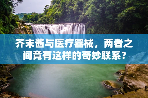芥末酱与医疗器械，两者之间竟有这样的奇妙联系？