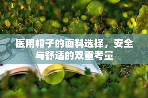 医用帽子的面料选择，安全与舒适的双重考量