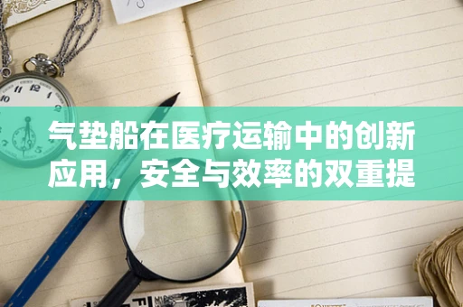 气垫船在医疗运输中的创新应用，安全与效率的双重提升？