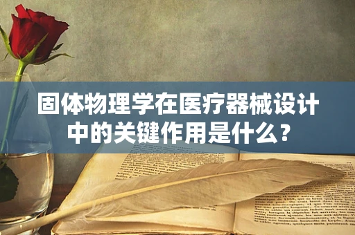 固体物理学在医疗器械设计中的关键作用是什么？