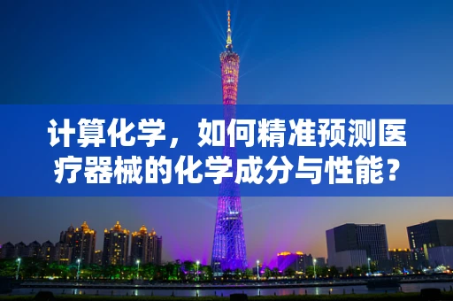 计算化学，如何精准预测医疗器械的化学成分与性能？