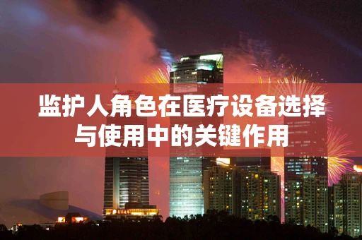 监护人角色在医疗设备选择与使用中的关键作用