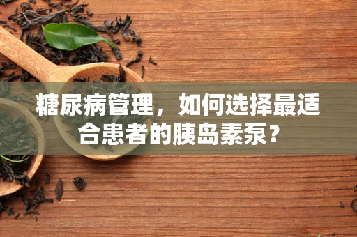 糖尿病管理，如何选择最适合患者的胰岛素泵？