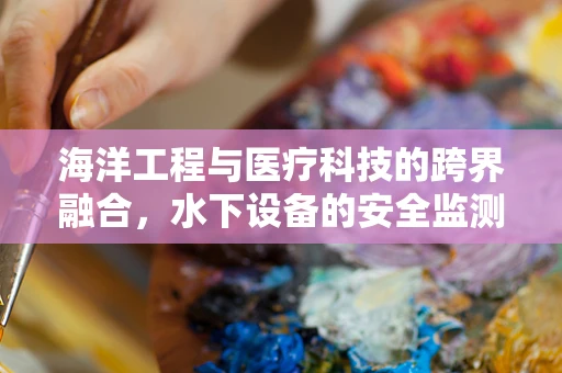 海洋工程与医疗科技的跨界融合，水下设备的安全监测新纪元？