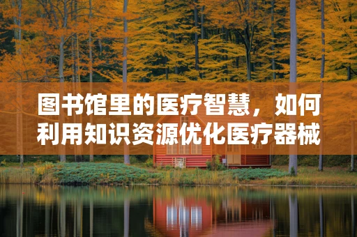 图书馆里的医疗智慧，如何利用知识资源优化医疗器械销售？
