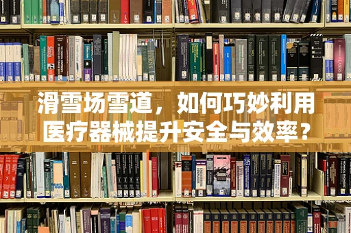 滑雪场雪道，如何巧妙利用医疗器械提升安全与效率？