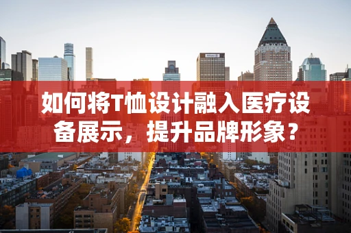 如何将T恤设计融入医疗设备展示，提升品牌形象？
