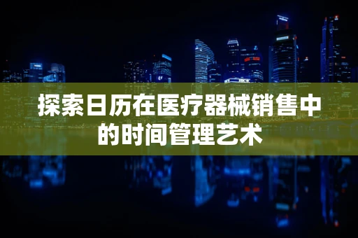 探索日历在医疗器械销售中的时间管理艺术