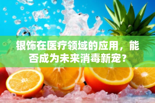银饰在医疗领域的应用，能否成为未来消毒新宠？