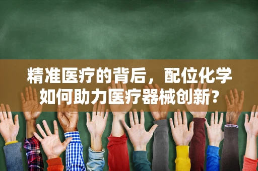 精准医疗的背后，配位化学如何助力医疗器械创新？