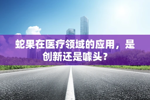 蛇果在医疗领域的应用，是创新还是噱头？