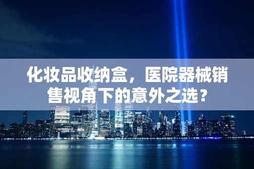 化妆品收纳盒，医院器械销售视角下的意外之选？