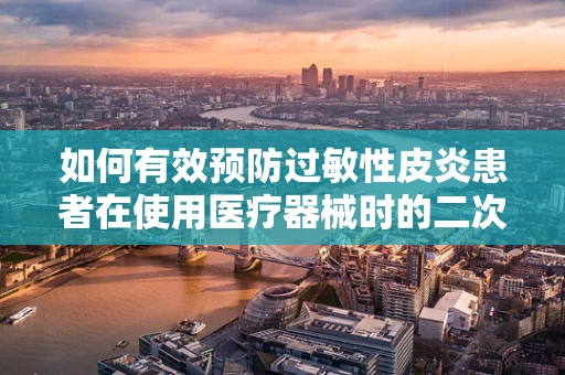 如何有效预防过敏性皮炎患者在使用医疗器械时的二次伤害？