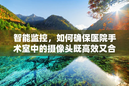 智能监控，如何确保医院手术室中的摄像头既高效又合规？